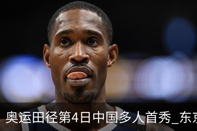 奥运田径第4日中国多人首秀 东京银牌得主王峥出局